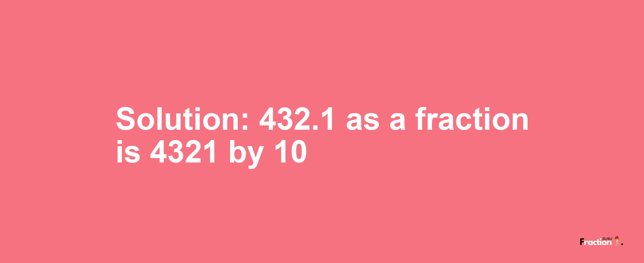 Solution:432.1 as a fraction is 4321/10